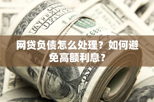 济南网贷负债怎么处理？如何避免高额利息？