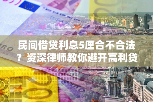 济南民间借贷利息5厘合不合法？资深律师教你避开高利贷陷阱