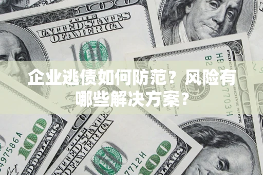 济南企业逃债如何防范？风险有哪些解决方案？