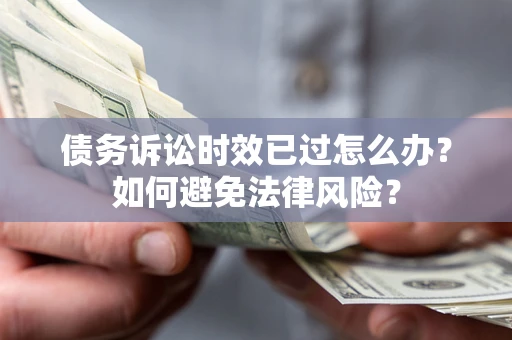 济南债务诉讼时效已过怎么办？如何避免法律风险？