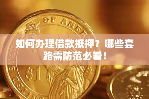 济南如何办理借款抵押？哪些套路需防范必看！