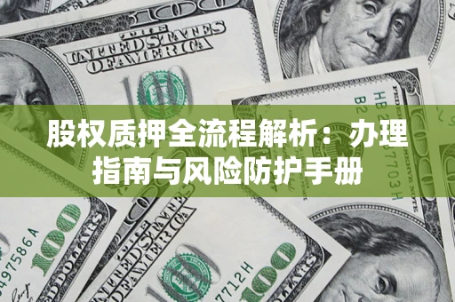 济南股权质押全流程解析：办理指南与风险防护手册