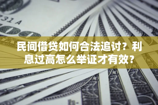 济南民间借贷如何合法追讨？利息过高怎么举证才有效？