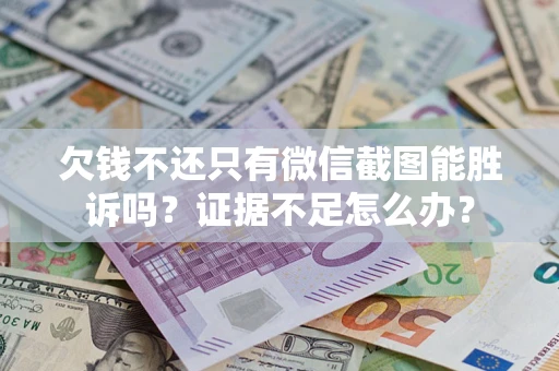 济南欠钱不还只有微信截图能胜诉吗？证据不足怎么办？