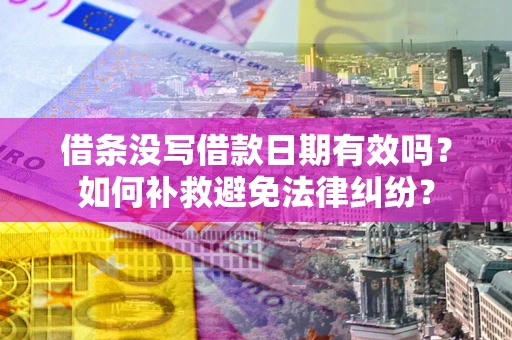 济南借条没写借款日期有效吗？如何补救避免法律纠纷？