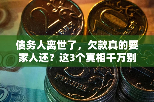 济南债务人离世了，欠款真的要家人还？这3个真相千万别弄错