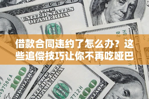 济南借款合同违约了怎么办？这些追偿技巧让你不再吃哑巴亏