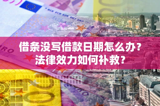 济南借条没写借款日期怎么办?法律效力如何补救? 济南借条没写借款日期怎么办?法律效力如何补救?