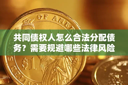 济南共同债权人怎么合法分配债务？需要规避哪些法律风险？