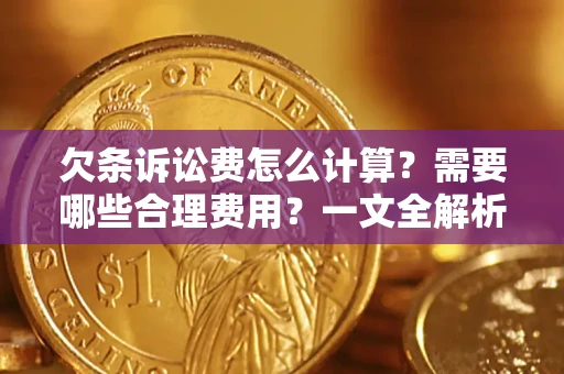 济南欠条诉讼费怎么计算？需要哪些合理费用？一文全解析