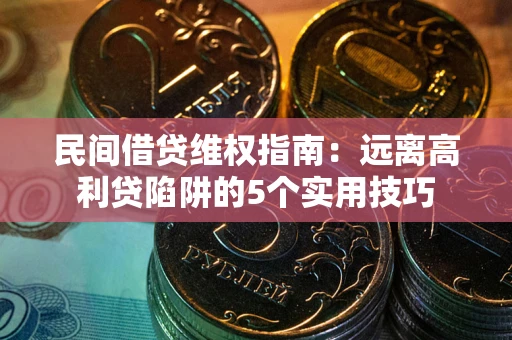 济南民间借贷维权指南：远离高利贷陷阱的5个实用技巧