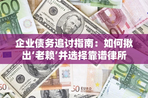 济南企业债务追讨指南：如何揪出‘老赖’并选择靠谱律所