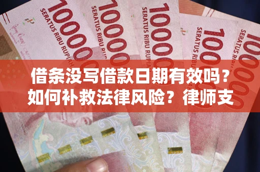 济南借条没写借款日期有效吗？如何补救法律风险？律师支招