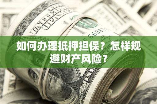 济南如何办理抵押担保？怎样规避财产风险？