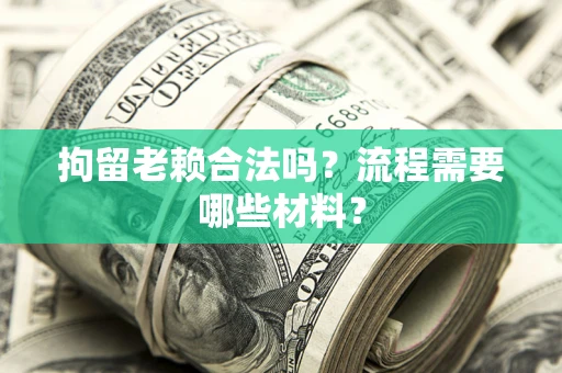 济南拘留老赖合法吗？流程需要哪些材料？