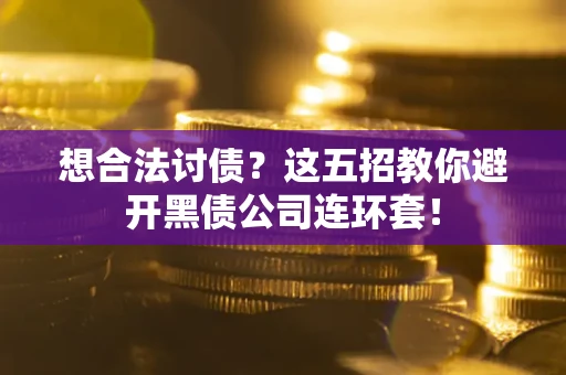 济南想合法讨债？这五招教你避开黑债公司连环套！