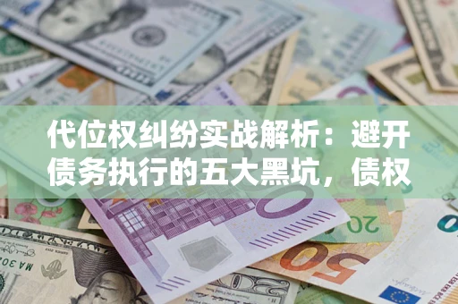 济南代位权纠纷实战解析：避开债务执行的五大黑坑，债权人必看指南