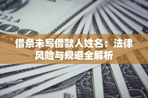济南借条未写借款人姓名：法律风险与规避全解析