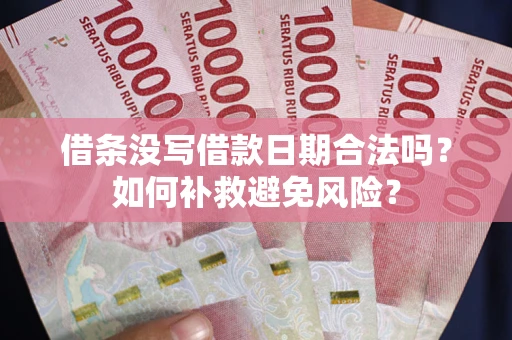 济南借条没写借款日期合法吗？如何补救避免风险？