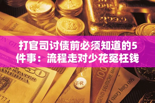 济南打官司讨债前必须知道的5件事：流程走对少花冤枉钱