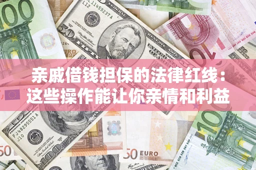济南亲戚借钱担保的法律红线：这些操作能让你亲情和利益两不误