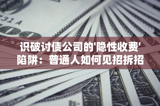 济南识破讨债公司的'隐性收费'陷阱：普通人如何见招拆招？