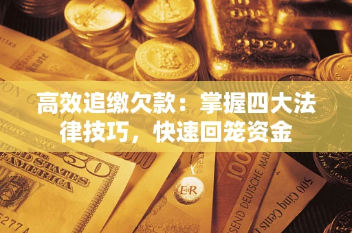 济南高效追缴欠款：掌握四大法律技巧，快速回笼资金