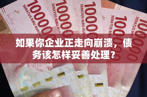 济南如果你企业正走向崩溃，债务该怎样妥善处理？