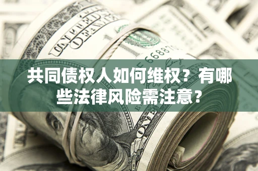 济南共同债权人如何维权？有哪些法律风险需注意？