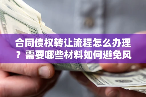 济南合同债权转让流程怎么办理？需要哪些材料如何避免风险？