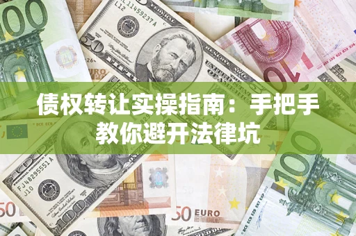 济南债权转让实操指南：手把手教你避开法律坑