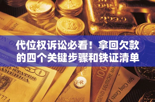 济南代位权诉讼必看!拿回欠款的四个关键步骤和铁证清单 济南代位权诉讼必看!拿回欠款的四个关键步骤和铁证清单