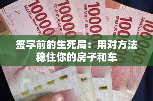 济南签字前的生死局：用对方法稳住你的房子和车