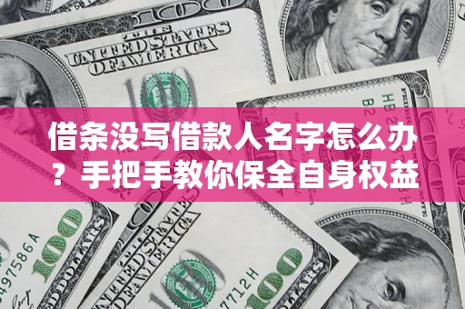 济南借条没写借款人名字怎么办？手把手教你保全自身权益