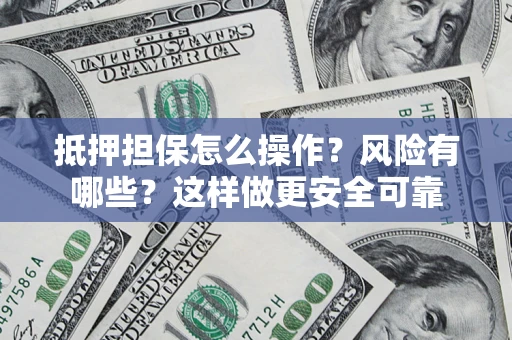 济南抵押担保怎么操作？风险有哪些？这样做更安全可靠