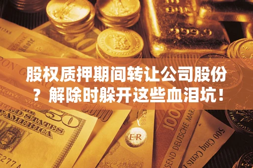 济南股权质押期间转让公司股份？解除时躲开这些血泪坑！