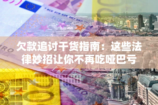 济南欠款追讨干货指南：这些法律妙招让你不再吃哑巴亏