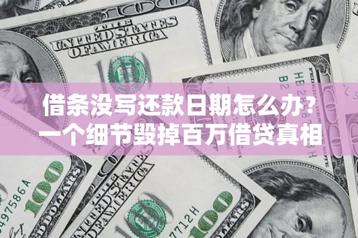 济南借条没写还款日期怎么办？一个细节毁掉百万借贷真相
