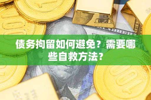 济南债务拘留如何避免？需要哪些自救方法？