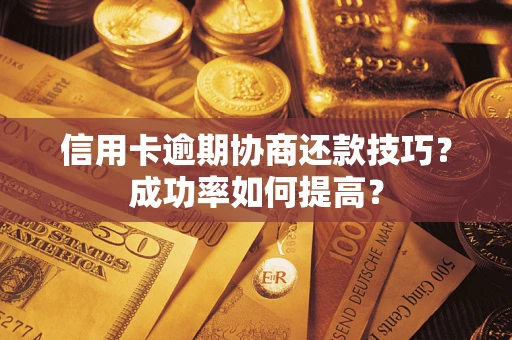 济南信用卡逾期协商还款技巧？成功率如何提高？