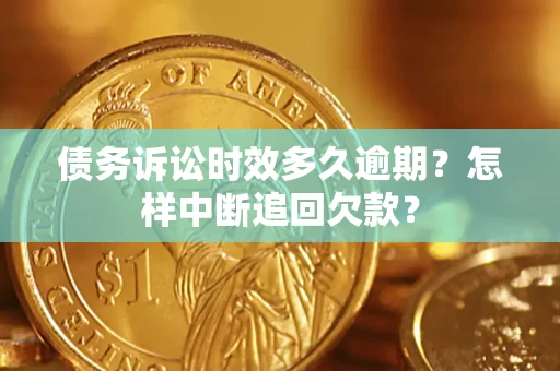 济南债务诉讼时效多久逾期？怎样中断追回欠款？