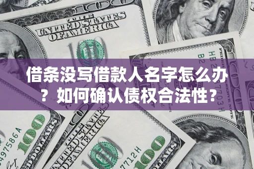 济南借条没写借款人名字怎么办？如何确认债权合法性？