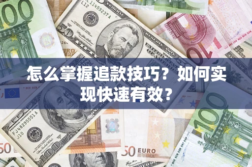 济南怎么掌握追款技巧？如何实现快速有效？