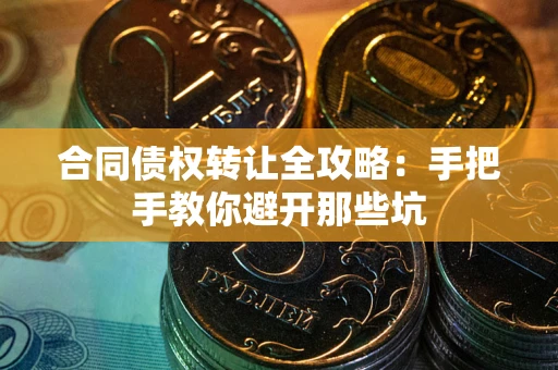 济南合同债权转让全攻略：手把手教你避开那些坑