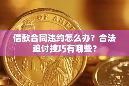济南借款合同违约怎么办？合法追讨技巧有哪些？