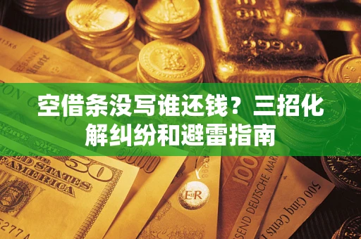 济南空借条没写谁还钱？三招化解纠纷和避雷指南