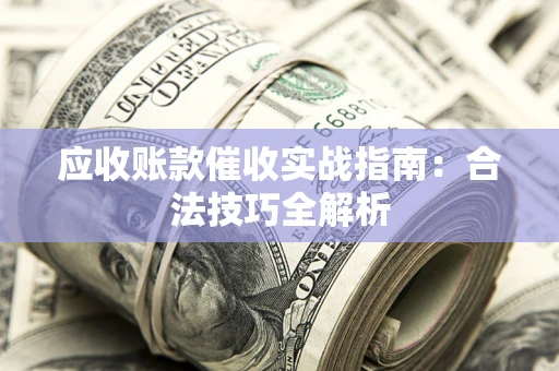 济南应收账款催收实战指南：合法技巧全解析