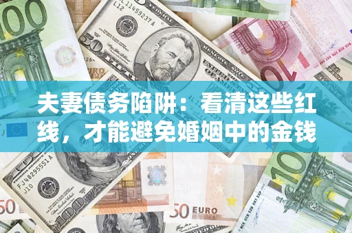 济南夫妻债务陷阱：看清这些红线，才能避免婚姻中的金钱危机