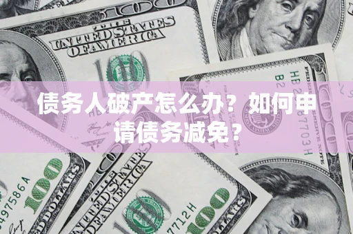 济南债务人破产怎么办？如何申请债务减免？