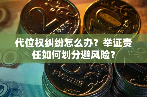 济南代位权纠纷怎么办？举证责任如何划分避风险？